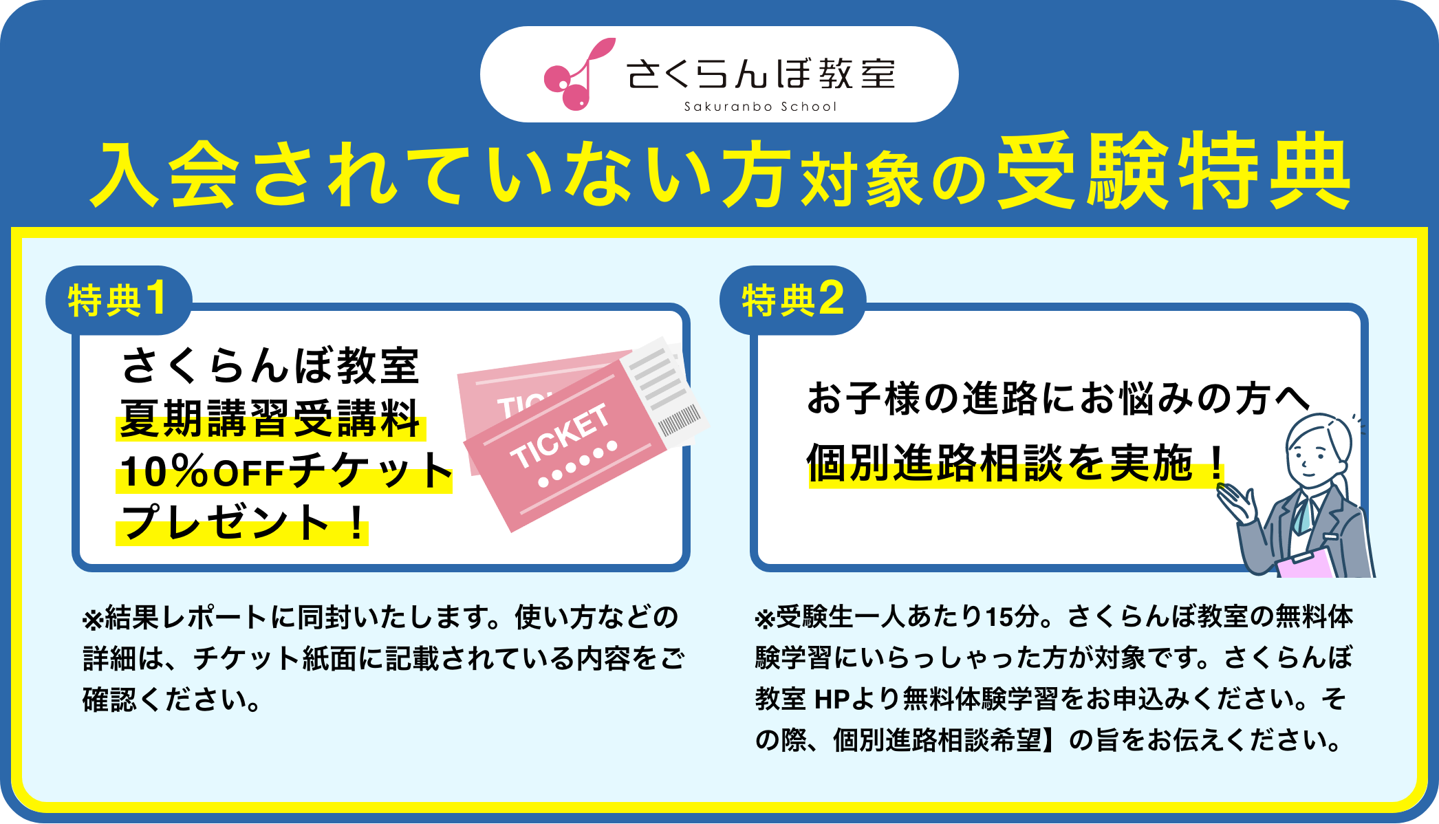 入会されていない方対象の受験特典 特典1:さくらんぼ教室夏期講習受講料10%OFFチケットプレゼント! 特典2:お子様の進路にお悩みの方へ個別進路相談を実施!