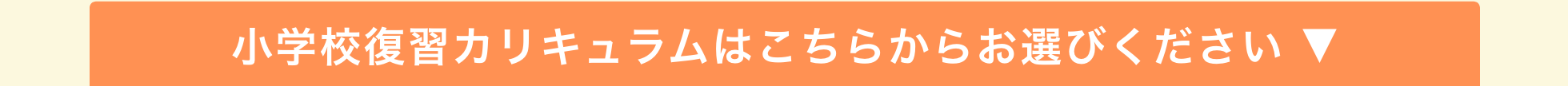 小学校復習カリキュラムはこちらからお選びください ▼