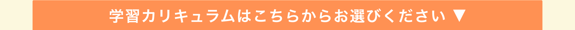 学習カリキュラムはこちらからお選びください ▼