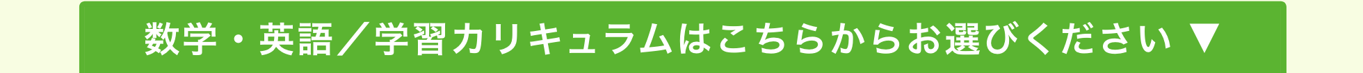 数学・英語/学習カリキュラムはこちらからお選びください ▼